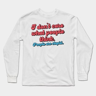 I don't care what people think - People are stupid Long Sleeve T-Shirt